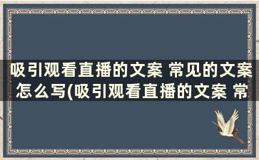 吸引观看直播的文案 常见的文案怎么写(吸引观看直播的文案 常见的文案标题)